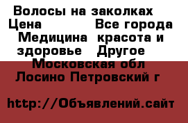 Волосы на заколках! › Цена ­ 3 500 - Все города Медицина, красота и здоровье » Другое   . Московская обл.,Лосино-Петровский г.